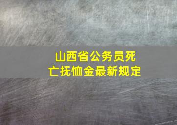 山西省公务员死亡抚恤金最新规定