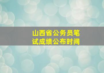 山西省公务员笔试成绩公布时间