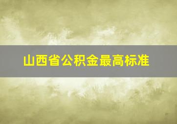 山西省公积金最高标准