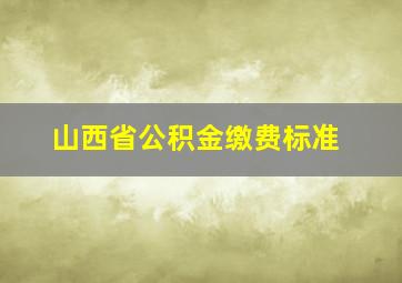 山西省公积金缴费标准