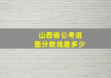 山西省公考进面分数线是多少