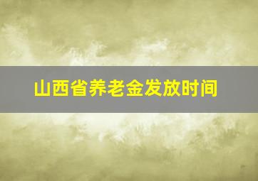 山西省养老金发放时间