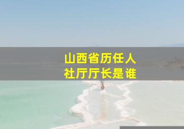 山西省历任人社厅厅长是谁