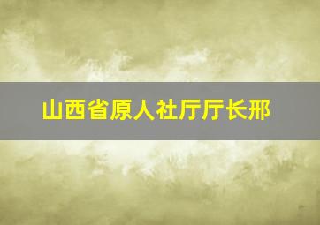 山西省原人社厅厅长邢