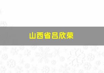 山西省吕欣荣