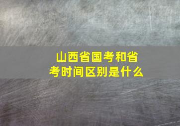 山西省国考和省考时间区别是什么