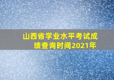 山西省学业水平考试成绩查询时间2021年