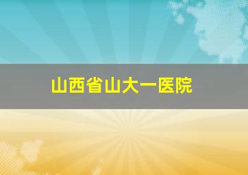 山西省山大一医院