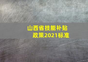 山西省技能补贴政策2021标准