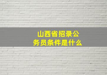 山西省招录公务员条件是什么