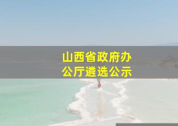 山西省政府办公厅遴选公示