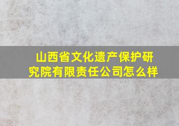 山西省文化遗产保护研究院有限责任公司怎么样