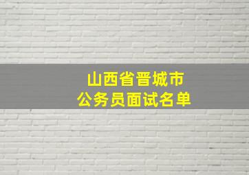 山西省晋城市公务员面试名单