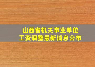 山西省机关事业单位工资调整最新消息公布