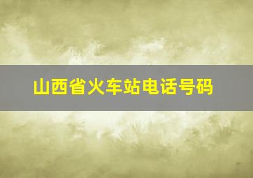 山西省火车站电话号码