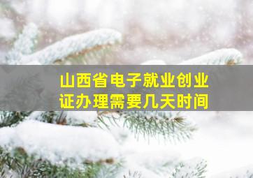 山西省电子就业创业证办理需要几天时间