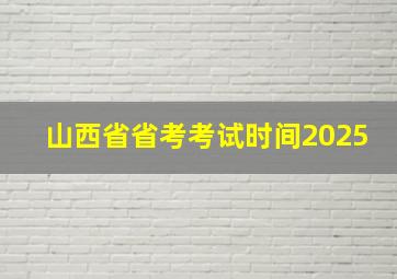 山西省省考考试时间2025