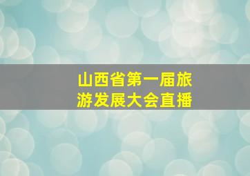 山西省第一届旅游发展大会直播