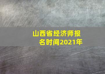 山西省经济师报名时间2021年