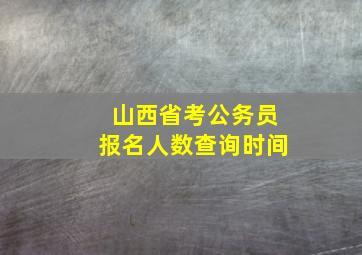 山西省考公务员报名人数查询时间