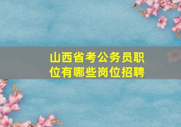 山西省考公务员职位有哪些岗位招聘