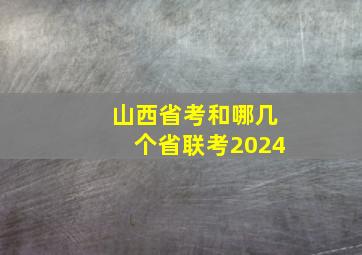 山西省考和哪几个省联考2024