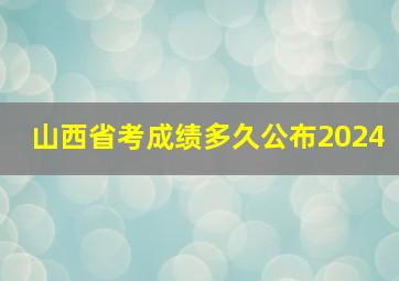 山西省考成绩多久公布2024