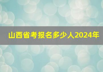 山西省考报名多少人2024年