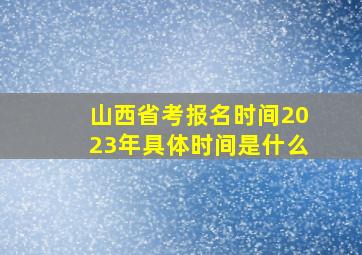 山西省考报名时间2023年具体时间是什么