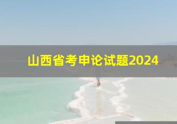 山西省考申论试题2024