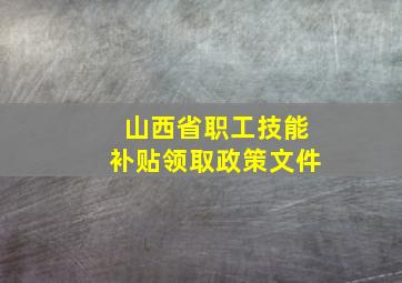 山西省职工技能补贴领取政策文件