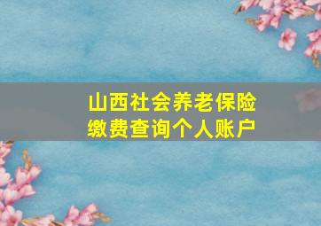 山西社会养老保险缴费查询个人账户