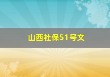 山西社保51号文