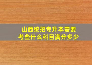 山西统招专升本需要考些什么科目满分多少