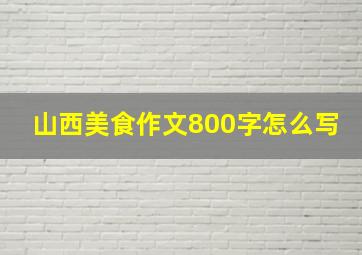 山西美食作文800字怎么写