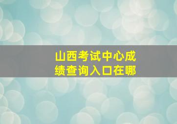 山西考试中心成绩查询入口在哪