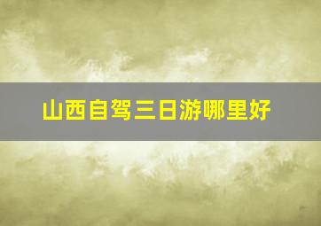 山西自驾三日游哪里好