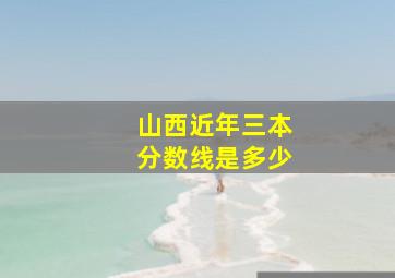 山西近年三本分数线是多少