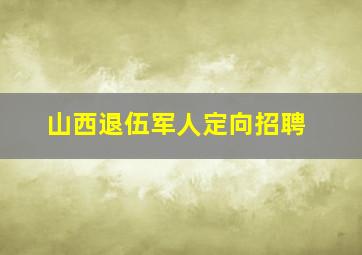 山西退伍军人定向招聘