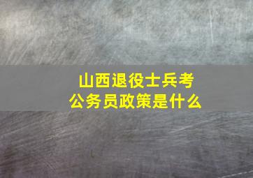 山西退役士兵考公务员政策是什么