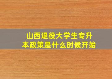 山西退役大学生专升本政策是什么时候开始