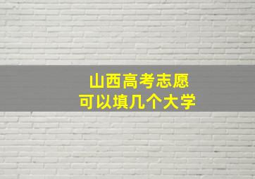 山西高考志愿可以填几个大学