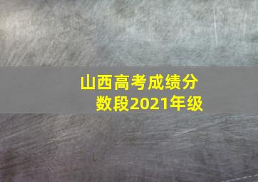 山西高考成绩分数段2021年级