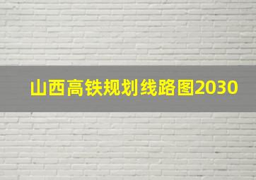 山西高铁规划线路图2030