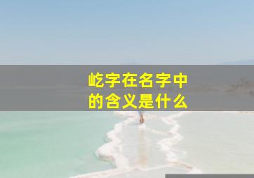 屹字在名字中的含义是什么