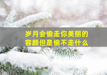 岁月会偷走你美丽的容颜但是偷不走什么