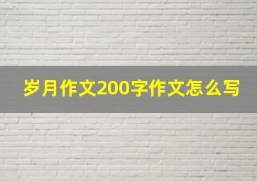 岁月作文200字作文怎么写