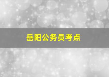 岳阳公务员考点