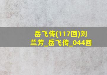 岳飞传(117回)刘兰芳_岳飞传_044回