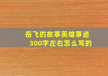 岳飞的故事英雄事迹300字左右怎么写的